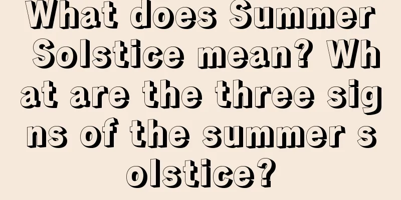 What does Summer Solstice mean? What are the three signs of the summer solstice?