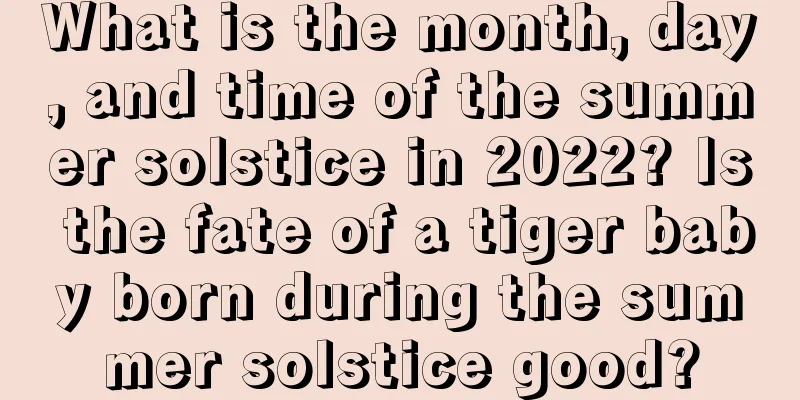 What is the month, day, and time of the summer solstice in 2022? Is the fate of a tiger baby born during the summer solstice good?