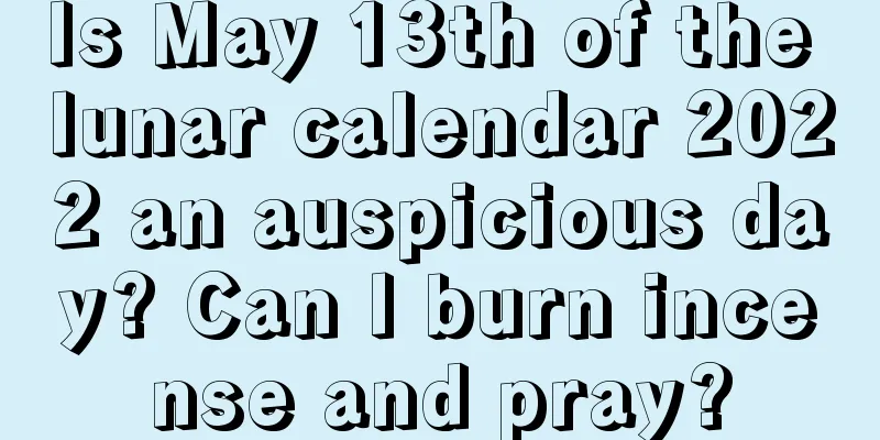 Is May 13th of the lunar calendar 2022 an auspicious day? Can I burn incense and pray?