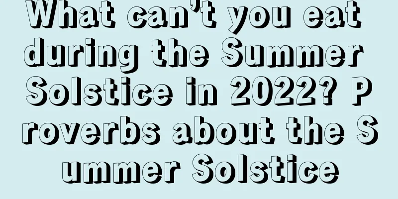 What can’t you eat during the Summer Solstice in 2022? Proverbs about the Summer Solstice