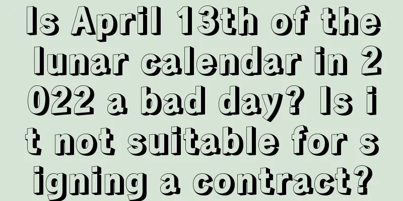 Is April 13th of the lunar calendar in 2022 a bad day? Is it not suitable for signing a contract?