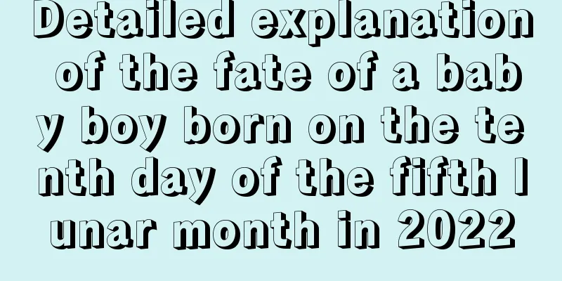 Detailed explanation of the fate of a baby boy born on the tenth day of the fifth lunar month in 2022