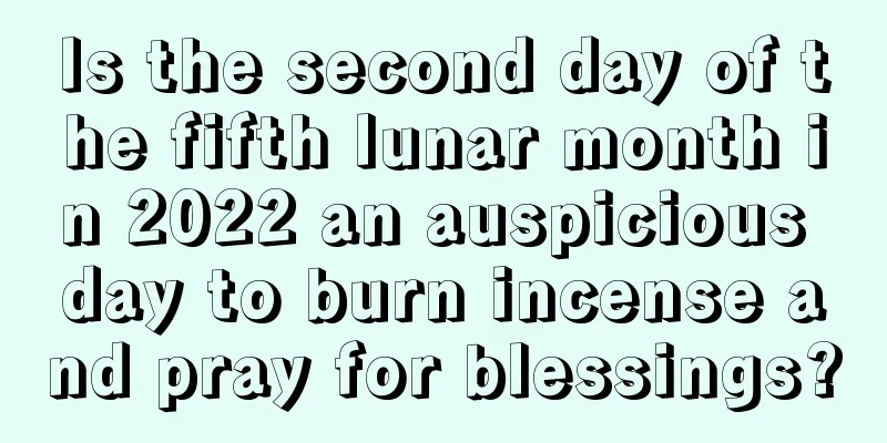 Is the second day of the fifth lunar month in 2022 an auspicious day to burn incense and pray for blessings?