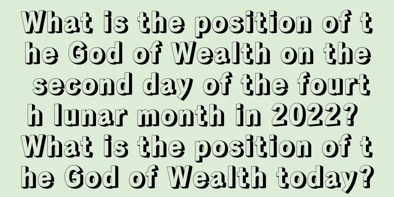 What is the position of the God of Wealth on the second day of the fourth lunar month in 2022? What is the position of the God of Wealth today?