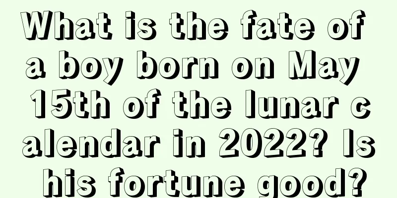 What is the fate of a boy born on May 15th of the lunar calendar in 2022? Is his fortune good?