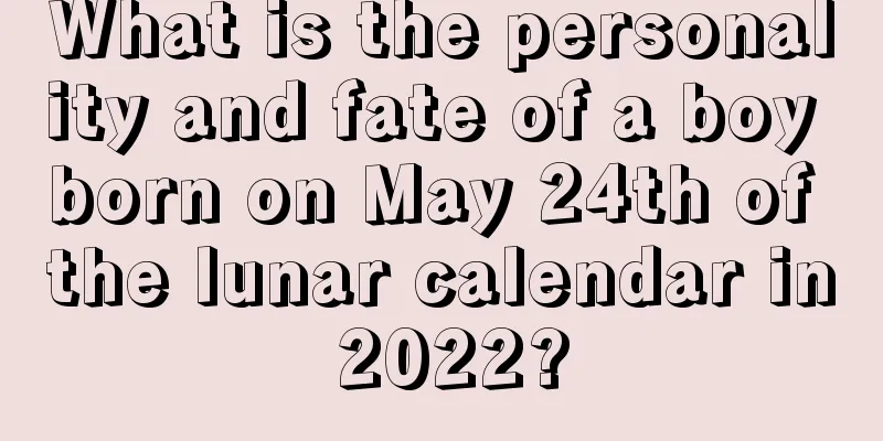 What is the personality and fate of a boy born on May 24th of the lunar calendar in 2022?