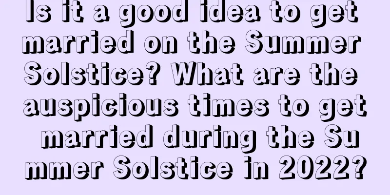 Is it a good idea to get married on the Summer Solstice? What are the auspicious times to get married during the Summer Solstice in 2022?