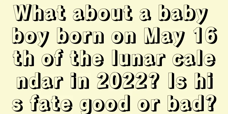 What about a baby boy born on May 16th of the lunar calendar in 2022? Is his fate good or bad?