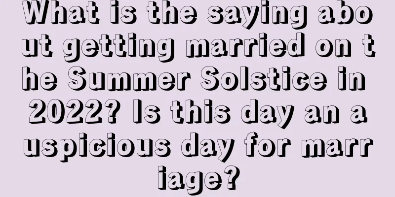 What is the saying about getting married on the Summer Solstice in 2022? Is this day an auspicious day for marriage?