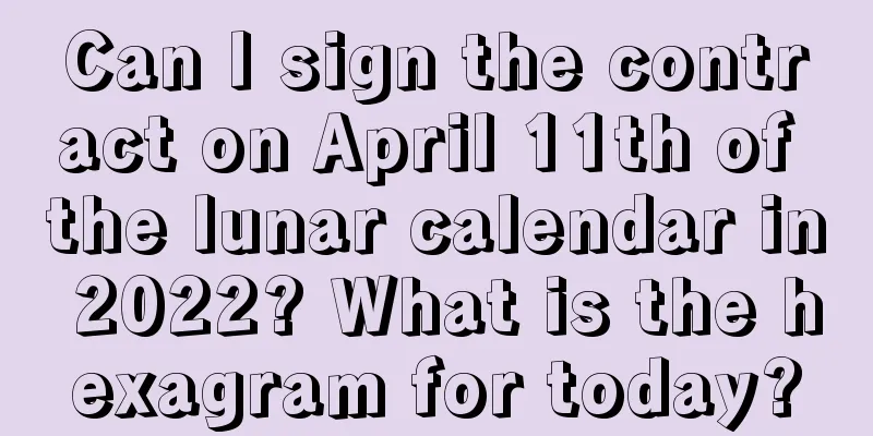 Can I sign the contract on April 11th of the lunar calendar in 2022? What is the hexagram for today?