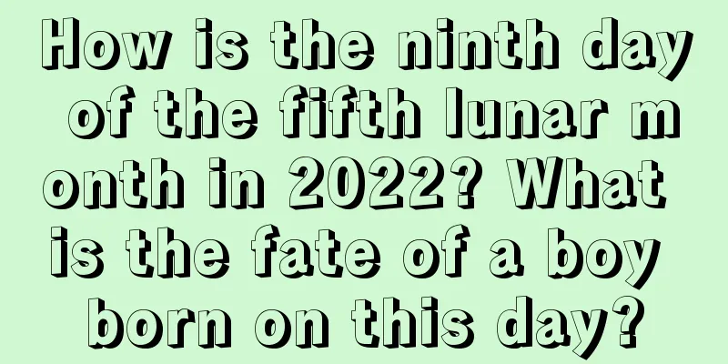 How is the ninth day of the fifth lunar month in 2022? What is the fate of a boy born on this day?