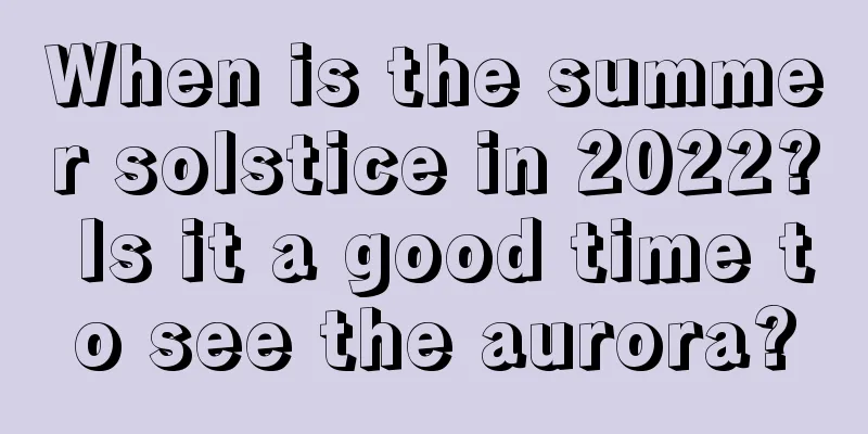 When is the summer solstice in 2022? Is it a good time to see the aurora?