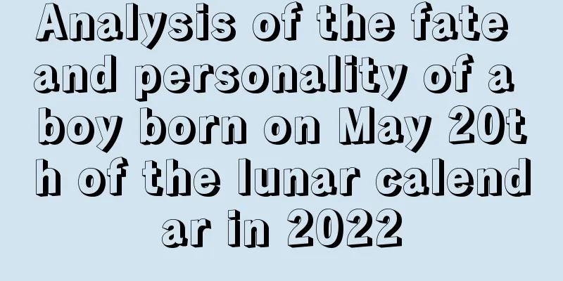 Analysis of the fate and personality of a boy born on May 20th of the lunar calendar in 2022