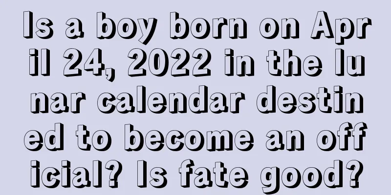 Is a boy born on April 24, 2022 in the lunar calendar destined to become an official? Is fate good?