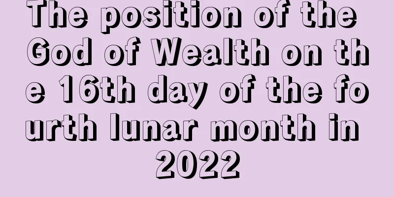 The position of the God of Wealth on the 16th day of the fourth lunar month in 2022