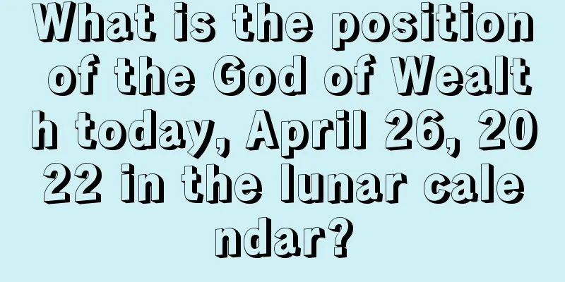 What is the position of the God of Wealth today, April 26, 2022 in the lunar calendar?