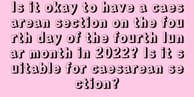 Is it okay to have a caesarean section on the fourth day of the fourth lunar month in 2022? Is it suitable for caesarean section?