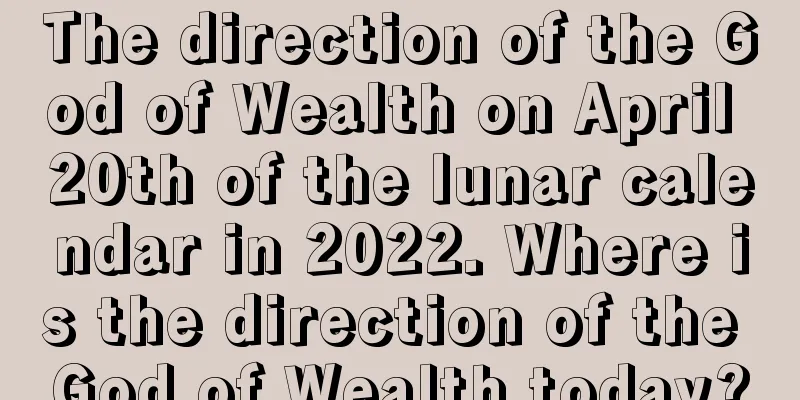 The direction of the God of Wealth on April 20th of the lunar calendar in 2022. Where is the direction of the God of Wealth today?