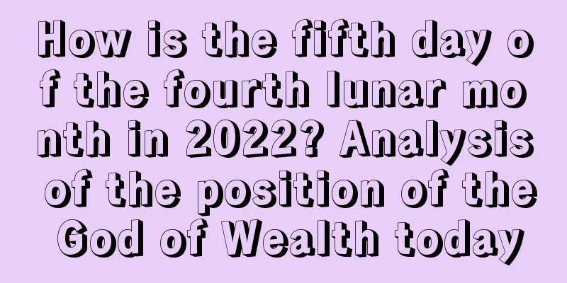 How is the fifth day of the fourth lunar month in 2022? Analysis of the position of the God of Wealth today