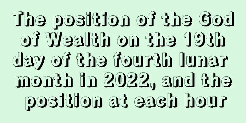 The position of the God of Wealth on the 19th day of the fourth lunar month in 2022, and the position at each hour