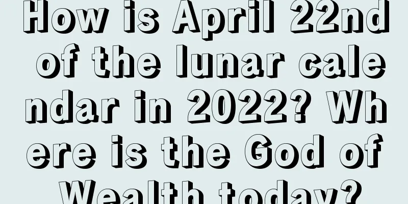 How is April 22nd of the lunar calendar in 2022? Where is the God of Wealth today?