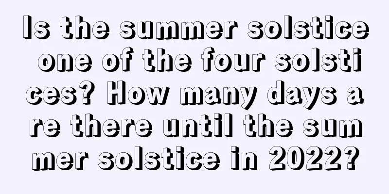 Is the summer solstice one of the four solstices? How many days are there until the summer solstice in 2022?
