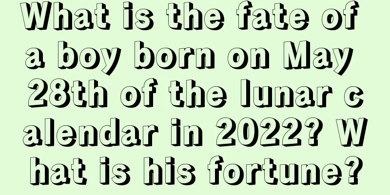 What is the fate of a boy born on May 28th of the lunar calendar in 2022? What is his fortune?