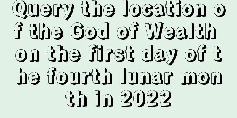 Query the location of the God of Wealth on the first day of the fourth lunar month in 2022