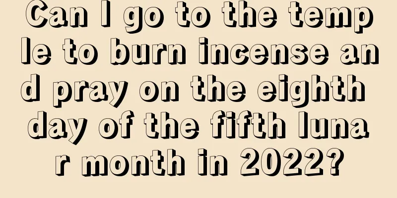 Can I go to the temple to burn incense and pray on the eighth day of the fifth lunar month in 2022?