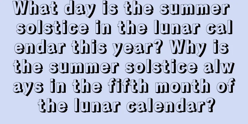 What day is the summer solstice in the lunar calendar this year? Why is the summer solstice always in the fifth month of the lunar calendar?