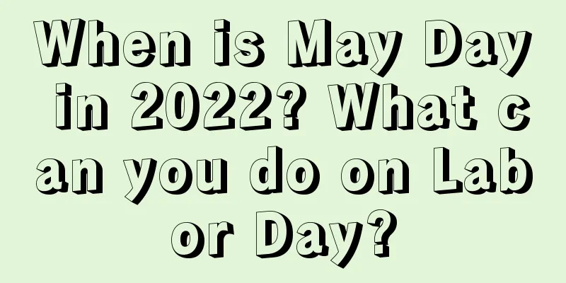 When is May Day in 2022? What can you do on Labor Day?