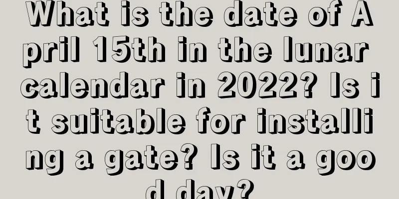 What is the date of April 15th in the lunar calendar in 2022? Is it suitable for installing a gate? Is it a good day?