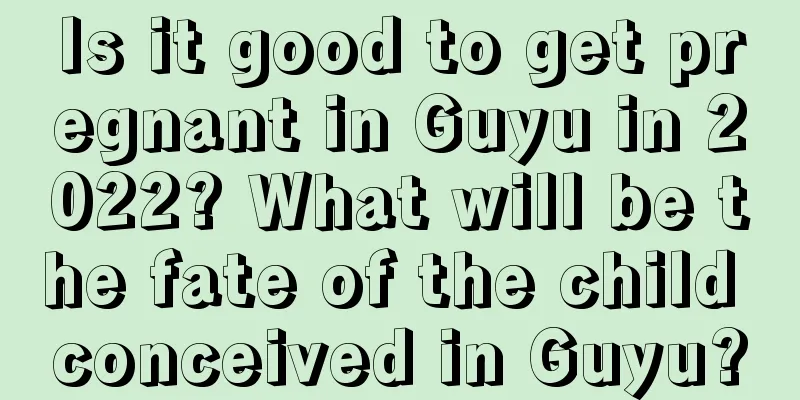 Is it good to get pregnant in Guyu in 2022? What will be the fate of the child conceived in Guyu?