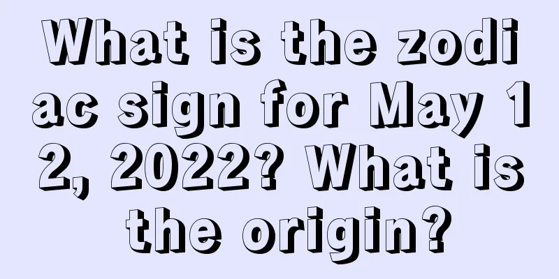 What is the zodiac sign for May 12, 2022? What is the origin?
