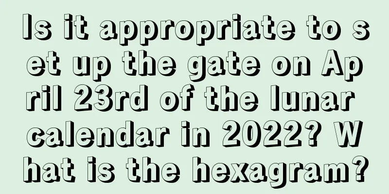 Is it appropriate to set up the gate on April 23rd of the lunar calendar in 2022? What is the hexagram?