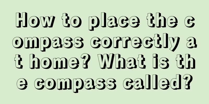 How to place the compass correctly at home? What is the compass called?