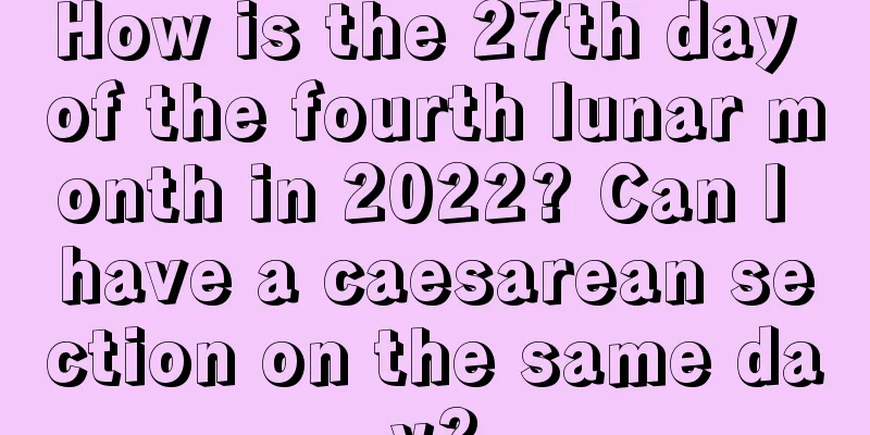 How is the 27th day of the fourth lunar month in 2022? Can I have a caesarean section on the same day?
