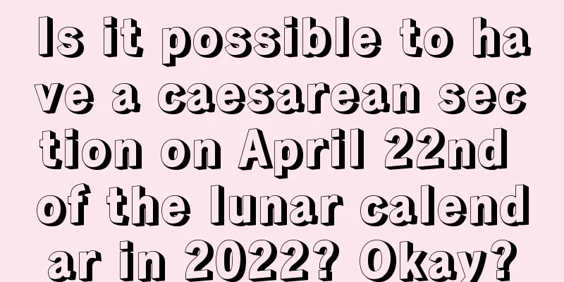 Is it possible to have a caesarean section on April 22nd of the lunar calendar in 2022? Okay?