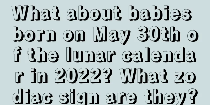 What about babies born on May 30th of the lunar calendar in 2022? What zodiac sign are they?