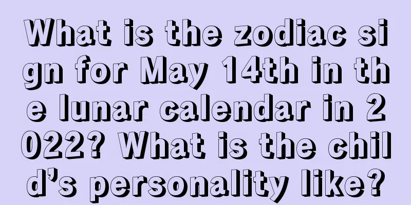 What is the zodiac sign for May 14th in the lunar calendar in 2022? What is the child’s personality like?