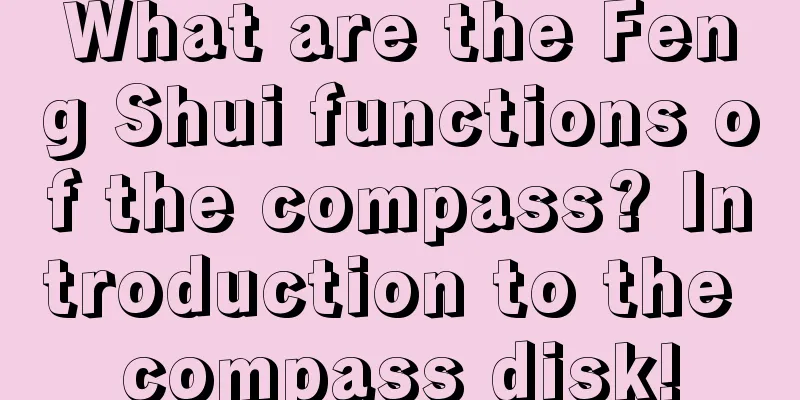 What are the Feng Shui functions of the compass? Introduction to the compass disk!