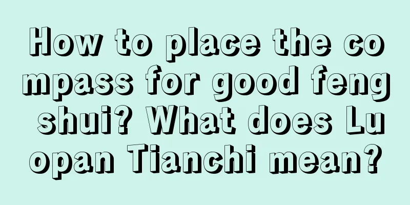 How to place the compass for good feng shui? What does Luopan Tianchi mean?