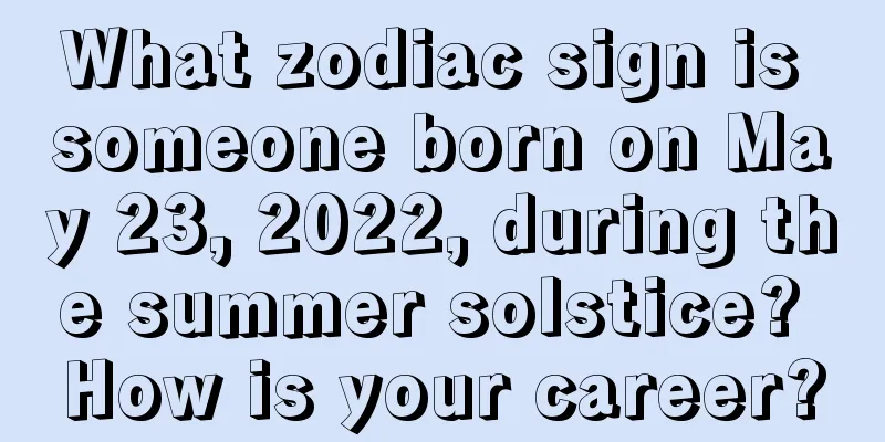 What zodiac sign is someone born on May 23, 2022, during the summer solstice? How is your career?