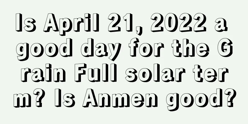 Is April 21, 2022 a good day for the Grain Full solar term? Is Anmen good?