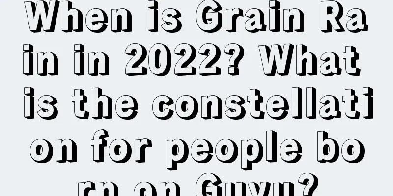 When is Grain Rain in 2022? What is the constellation for people born on Guyu?