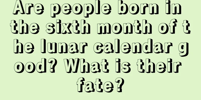 Are people born in the sixth month of the lunar calendar good? What is their fate?