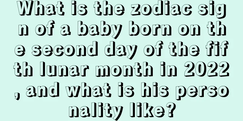 What is the zodiac sign of a baby born on the second day of the fifth lunar month in 2022, and what is his personality like?