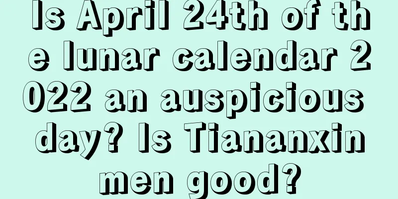 Is April 24th of the lunar calendar 2022 an auspicious day? Is Tiananxinmen good?