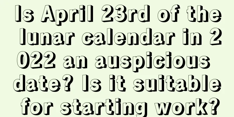 Is April 23rd of the lunar calendar in 2022 an auspicious date? Is it suitable for starting work?