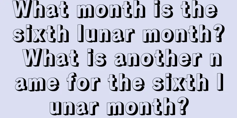 What month is the sixth lunar month? What is another name for the sixth lunar month?
